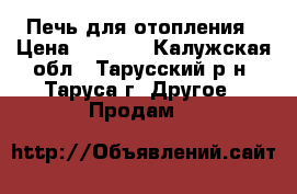 Печь для отопления › Цена ­ 3 500 - Калужская обл., Тарусский р-н, Таруса г. Другое » Продам   